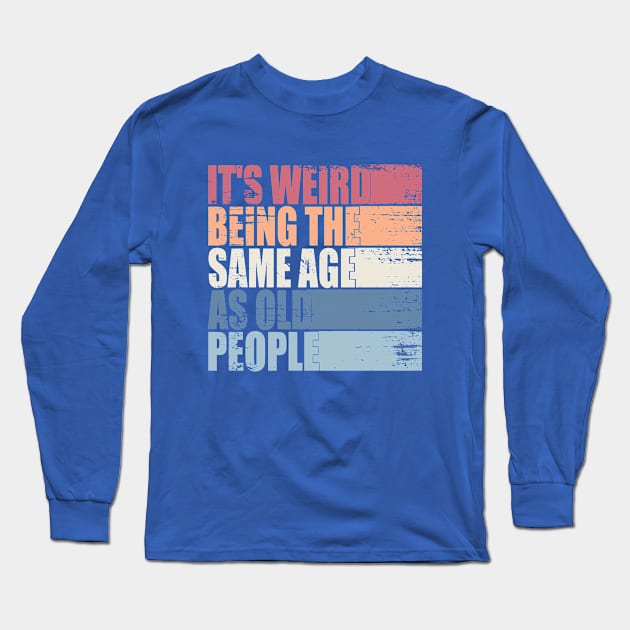 It's Weird Being The Same Age As Old People Retro Sarcastic Long Sleeve T-Shirt by WildFoxFarmCo